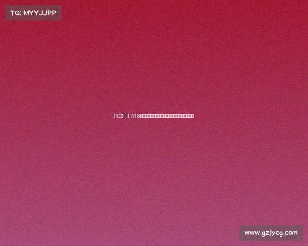 PC版FIFA18缺少世界杯模式引发玩家热议与遗憾讨论焦点解